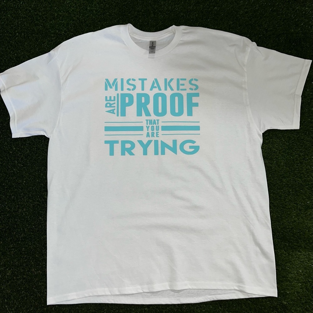 “Mistakes are proof that you’re trying” t-shirts made by me.